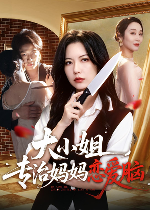 大小姐专治妈妈恋爱脑（75集）热播短剧来袭