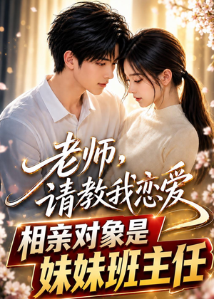 老师,请教我恋爱:相亲对象是妹妹班主任(62集) 老师,请教我恋爱:相亲对象是妹妹班主任(62集)短剧抢先看