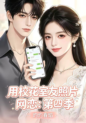 用校花室友照片网恋：第四季，灼灼春焰（60集）红果免费看短剧