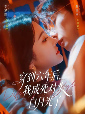 穿到六年后，我成死对头白月光了（69集）口碑之选免费看