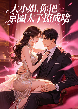 大小姐，你把京圈太子撩成啥（65集）女主谁演的