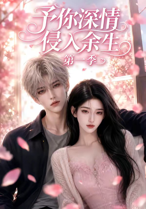予你深情侵入余生第一季（51集）全季一次看完