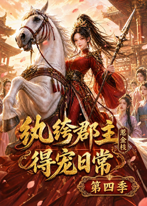 纨绔郡主得宠日常：惹金枝第四季（117集）最火短剧热播