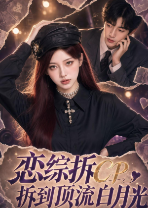 恋综拆CP，拆到顶流白月光（63集）女频短剧推荐