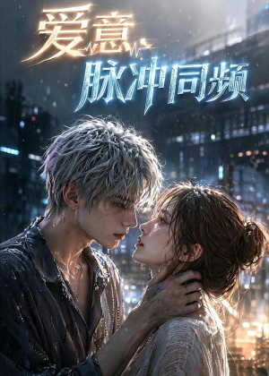 爱意，脉冲同频（51集）短剧全集大结局